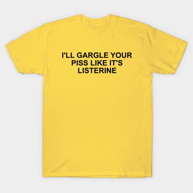 Funny Meme TShirt, I'll Gargle Your Piss Like It's Listerine Joke Tee, Gift T-Shirt by Y2KSZN